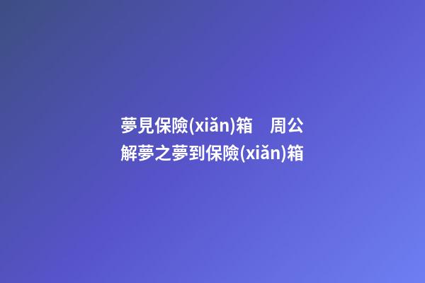 夢見保險(xiǎn)箱　周公解夢之夢到保險(xiǎn)箱